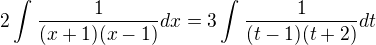 $2\int_{}^{}\frac{1}{(x+1)(x-1)}dx=3\int_{}^{}\frac{1}{(t-1)(t+2)}dt$