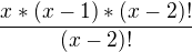 $\frac{x*(x-1)*(x-2)!}{(x-2)!}$