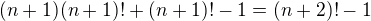 $(n+1)(n+1)!+(n+1)!-1=(n+2)!-1$