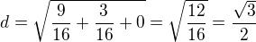 $d=\sqrt{\frac{9}{16}+\frac{3}{16}+0}=\sqrt{\frac{12}{16}}=\frac{\sqrt{3}}{2}$