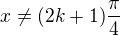 $x\ne(2k+1)\frac{\pi}{4}$