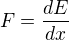 $F=\frac{dE}{dx}$