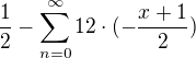 $\frac{1}{2} -\sum_{n=0}^{\infty}12\cdot(- \frac{x+1}{2})$