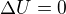 $\Delta U=0$