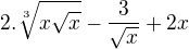 $2.\sqrt[3]{x\sqrt{x}}-\frac{3}{\sqrt{x}}+2x$
