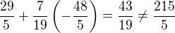 $\frac{29}{5}+\frac{7}{19}\(-\frac{48}{5}\)=\frac{43}{19}\neq\frac{215}{5}$