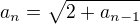 $a_n= \sqrt { 2 +a_{n-1}}$