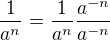 $\frac{1}{a^n}=\frac{1}{a^n}\frac{a^{-n}}{a^{-n}}$