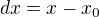 $dx=x-x_{0}$
