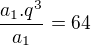 $\frac{a_1.q^3}{a_1}=64$