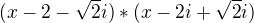 $(x - 2 - \sqrt{2}i) * ( x - 2i + \sqrt{2}i)$