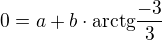 $0=a+b\cdot \mathrm {arctg\frac{-3}{3}}$