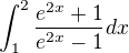 $\int_{1}^{2}\frac{e^{2x}+1}{e^{2x}-1}dx$