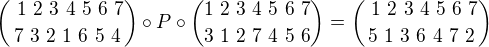 ${\ 1 \ 2 \ 3 \ 4 \ 5 \ 6 \ 7 \choose 7 \ 3 \ 2 \ 1 \ 6 \ 5 \ 4} \circ P \circ {1 \ 2 \ 3 \ 4 \ 5 \ 6 \ 7 \choose 3 \ 1 \ 2 \ 7 \ 4 \ 5 \ 6}={\ 1 \ 2 \ 3 \ 4 \ 5 \ 6 \ 7 \choose 5 \ 1 \ 3 \ 6 \ 4 \ 7 \ 2}$