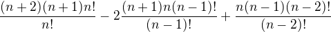 $\frac{(n+2)(n+1)n!}{n!}-2\frac{(n+1)n(n-1)!}{(n-1)!}+\frac{n(n-1)(n-2)!}{(n-2)!}$