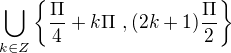 $\bigcup_{k\in Z} \{\frac{\Pi }{4}+k\Pi \ , (2k+1)\frac{\Pi }{2}\}$