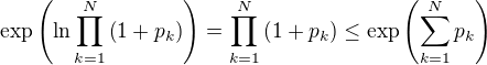 $\exp\(\ln\prod_{k=1}^{N}\(1+p_k\)\)=\prod_{k=1}^{N}\(1+p_k\)\leq\exp\(\sum_{k=1}^{N}p_k\)$