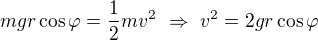 kopírovat do textarea $mgr\cos\varphi=\frac12mv^2\ \Rightarrow\ v^2=2gr\cos\varphi$