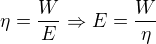 $\eta=\frac{W}{E} \Rightarrow E=\frac{W}{\eta}$