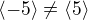 $\langle -5 \rangle \neq \langle 5 \rangle$