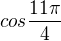 $cos\frac{11\pi }{4}$
