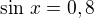 $\sin\,x=0,8$