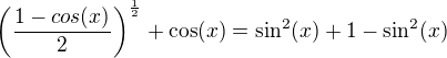 $\(\frac{1-cos(x)}{2}\)^\frac{1}{2}+\cos(x)=\sin^2(x)+1-\sin^2(x)$