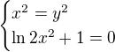 $ \begin{cases} x^2=y^2 \\ \ln 2x^2+1=0 \end{cases} $