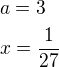 $a=3\nlx=\frac{1}{27}$