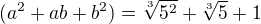 $(a^{2}+ab+b^{2}) = \sqrt[3]{5^2} + \sqrt[3]{5} + 1$