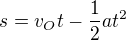 $s=v_{O}t - \frac{1}{2}at^{2}$