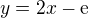 $ y =2x - {\rm e} $