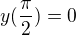 $y(\frac{\pi }{2})=0$