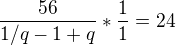 $\frac{56}{1/q-1+q}*\frac{1}{1}=24$
