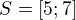 $S=[5;7]$