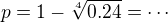 $p = 1 - \sqrt[4]{0.24}=\cdots$