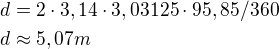 $d=2\cdot 3,14\cdot 3,03125\cdot 95,85/360\nld\approx 5,07 m$