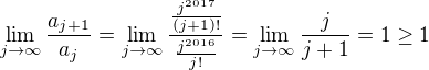 kopírovat do textarea $\lim_{j\to\infty}\frac{a_{j+1}}{a_j}=\lim_{j\to\infty}\frac{\frac{j^{2017}}{(j+1)!}}{\frac{j^{2016}}{j!}}=\lim_{j\to\infty}\frac{j}{j+1}=1\geq 1$