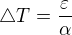 $\triangle T=\frac{\varepsilon }{\alpha }$