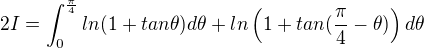 $2I = \int_{0}^{\frac{\pi}{4}}ln(1+tan\theta)d\theta+ln\left(1+tan(\frac{\pi}{4}-\theta)\right)d\theta$