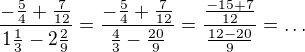 $\frac{-\frac{5}{4}+\frac{7}{12}}{1\frac{1}{3}-2\frac{2}{9}}=\frac{-\frac{5}{4}+\frac{7}{12}}{\frac{4}{3}-\frac{20}{9}}=\frac{\frac{-15+7}{12}}{\frac{12-20}{9}}=\ldots $