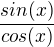 $\frac{sin(x)}{cos(x)}$