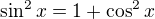 $\sin ^2x = 1+\cos ^2x$