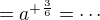 $=a^{+\frac 36}= \cdots$
