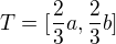 $T=[\frac{2}{3}a,\frac{2}{3}b]$