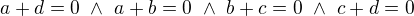 $a+d=0~ \wedge ~ a+b=0 ~ \wedge ~ b+c=0 ~ \wedge ~ c+d=0$