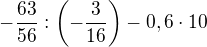$-\frac {63}{56}:\(-\frac {3}{16}\)-0,6\cdot 10 $