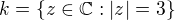 $k=\{z \in \mathbb{C}: |z|=3\}$