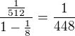 $\frac{\frac{1}{512}}{1-\frac{1}{8}} = \frac{1}{448}$
