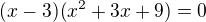 $(x-3)(x^2+3x+9)=0$